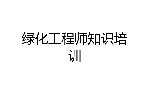 绿化工程师知识培训