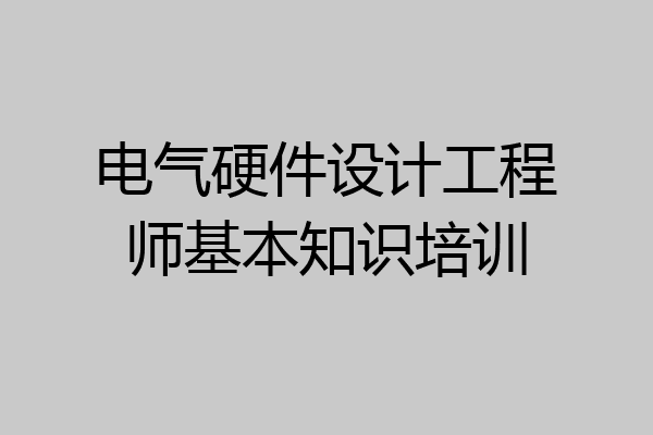 电气硬件设计工程师基本知识培训