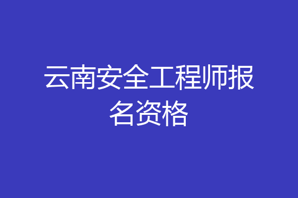 云南安全工程师报名资格
