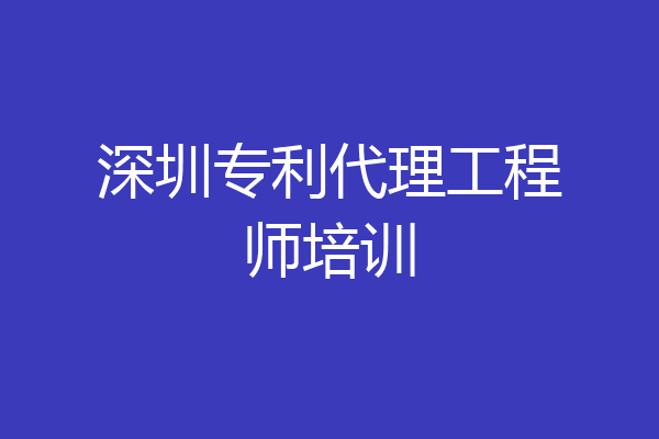 深圳专利代理工程师培训