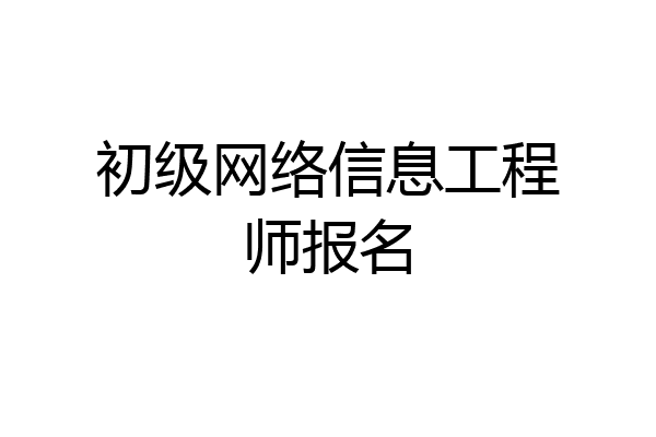 初级网络信息工程师报名