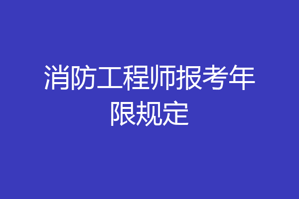 消防工程师报考年限规定