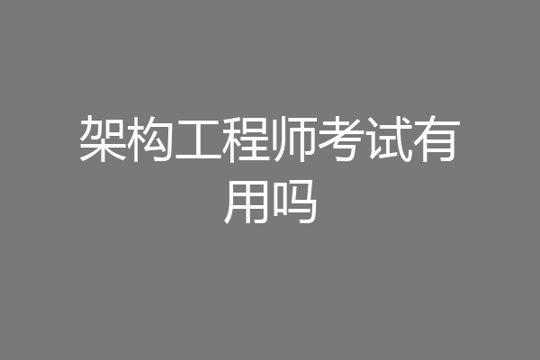 架构工程师考试有用吗