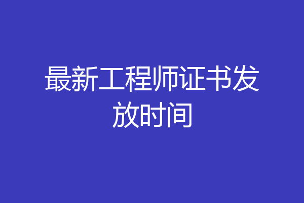 最新工程师证书发放时间