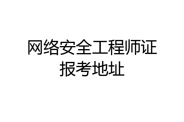 网络安全工程师证报考地址