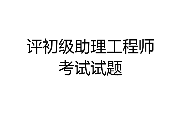 评初级助理工程师考试试题