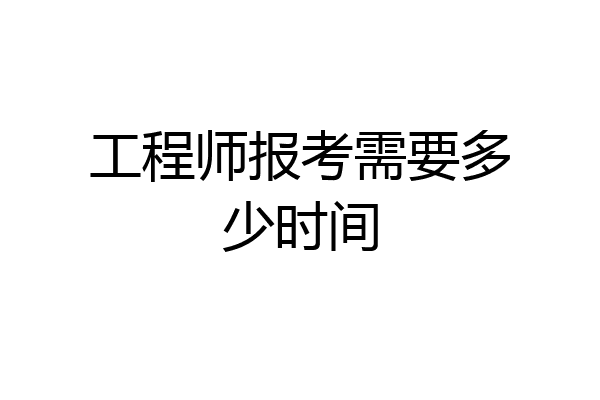 工程师报考需要多少时间