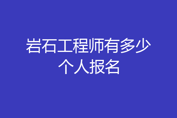 岩石工程师有多少个人报名