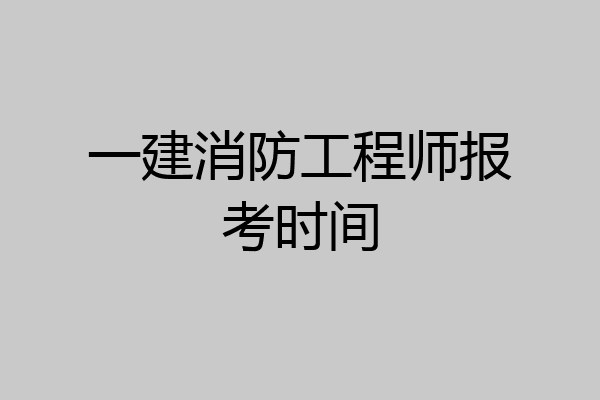 一建消防工程师报考时间