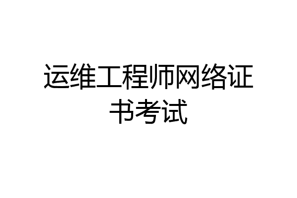 运维工程师网络证书考试