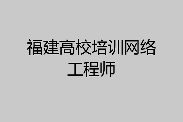 福建高校培训网络工程师