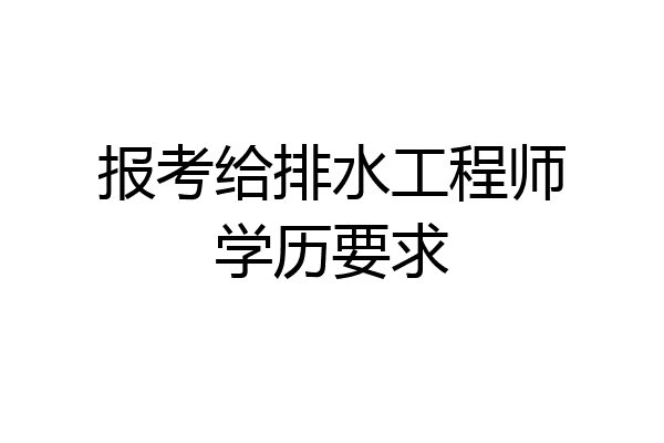 报考给排水工程师学历要求