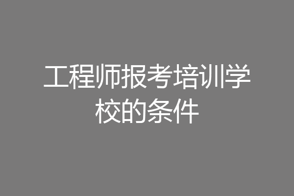 工程师报考培训学校的条件
