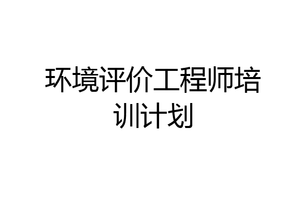 环境评价工程师培训计划