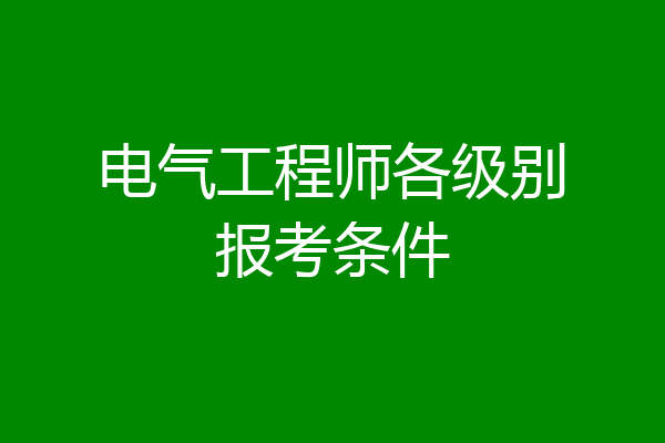 电气工程师各级别报考条件