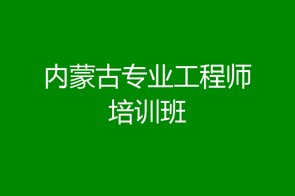 内蒙古专业工程师培训班