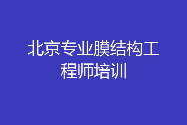 北京专业膜结构工程师培训