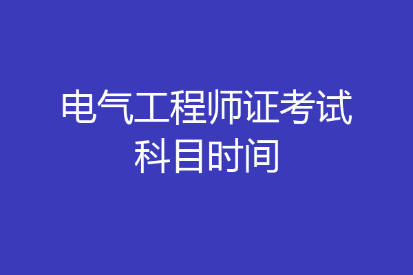 电气工程师证考试科目时间