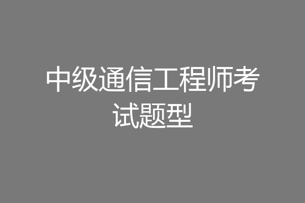 中级通信工程师考试题型