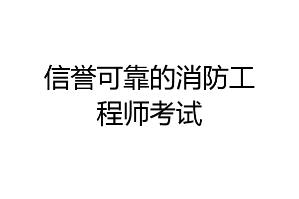 信誉可靠的消防工程师考试