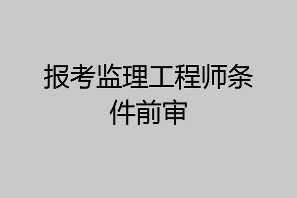 报考监理工程师条件前审