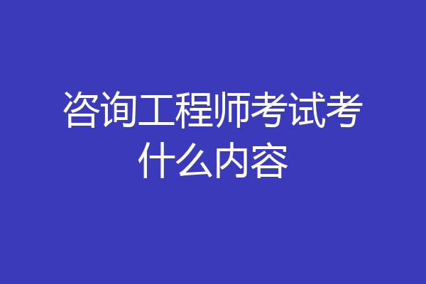 咨询工程师考试考什么内容