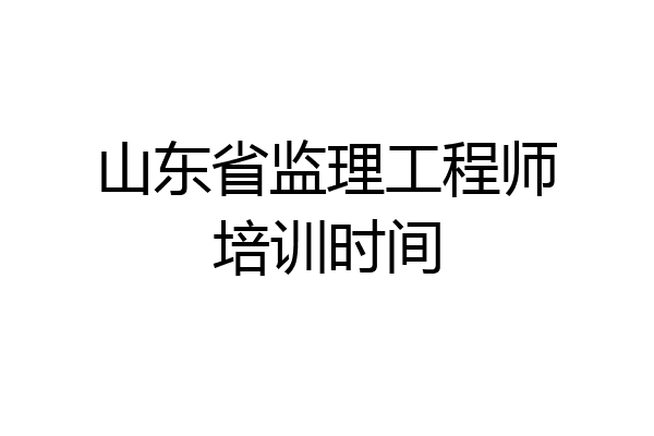 山东省监理工程师培训时间
