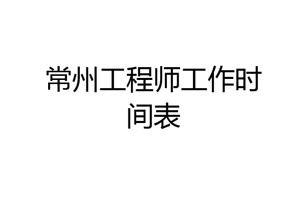 常州工程师工作时间表