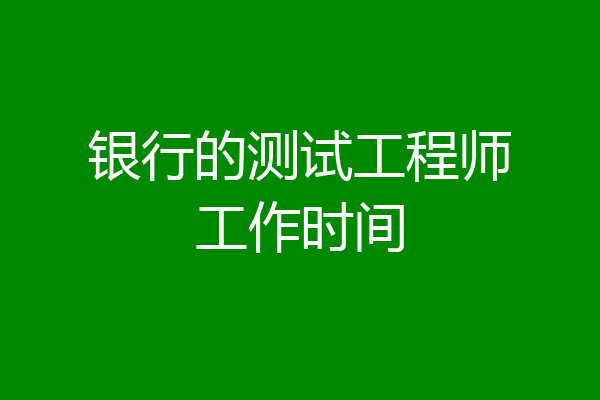 银行的测试工程师工作时间
