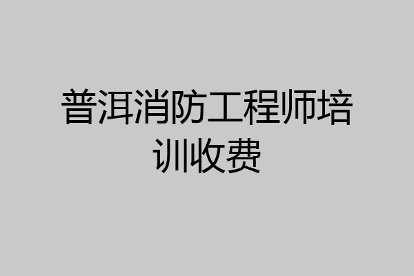 普洱消防工程师培训收费
