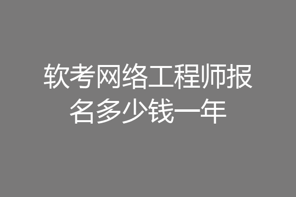 软考网络工程师报名多少钱一年
