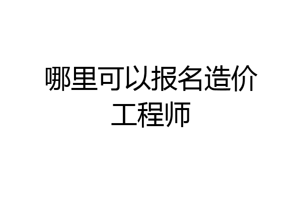 哪里可以报名造价工程师