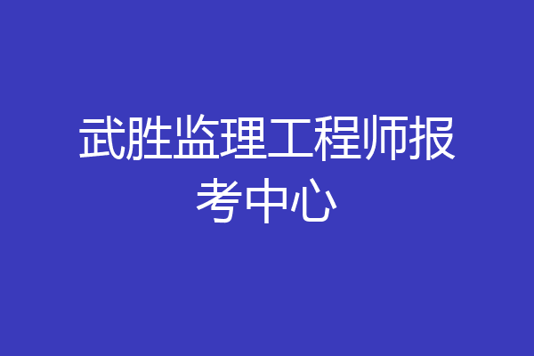 武胜监理工程师报考中心