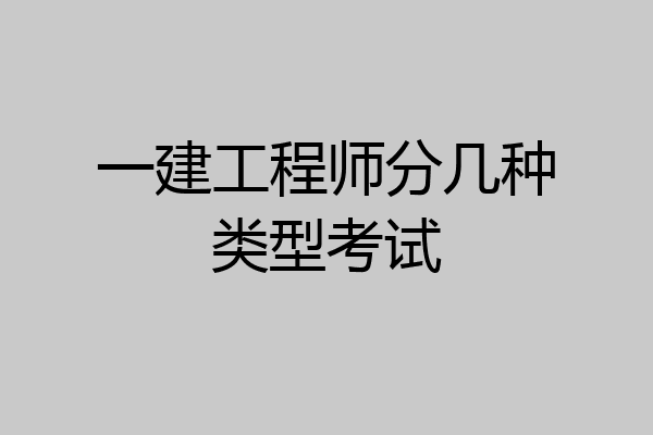 一建工程师分几种类型考试