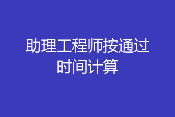 助理工程师按通过时间计算