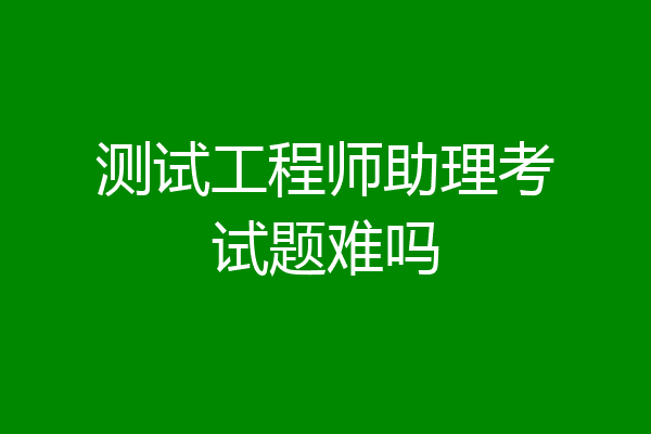 测试工程师助理考试题难吗