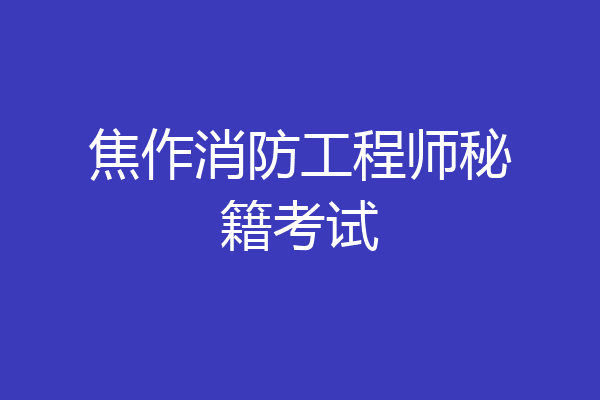 焦作消防工程师秘籍考试