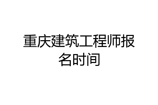 重庆建筑工程师报名时间