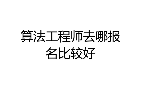 算法工程师去哪报名比较好