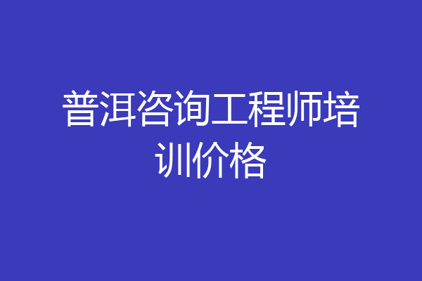 普洱咨询工程师培训价格
