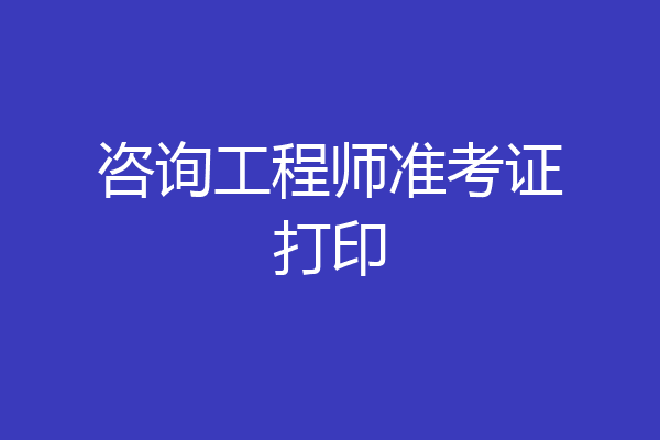 咨询工程师准考证打印