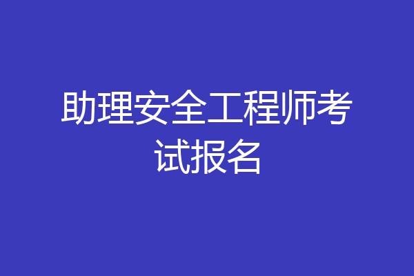 助理安全工程师考试报名