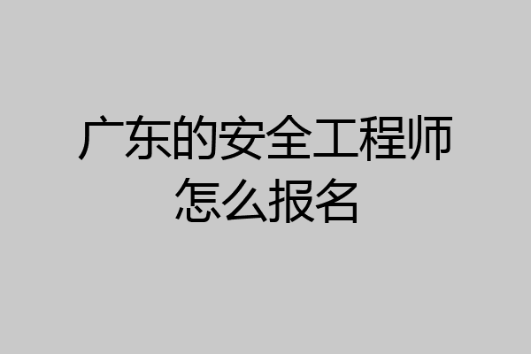 广东的安全工程师怎么报名