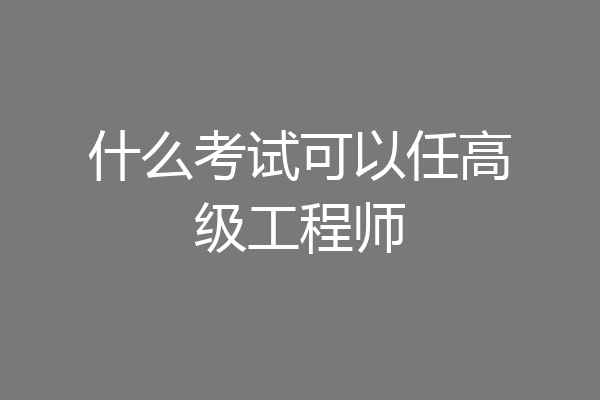 什么考试可以任高级工程师