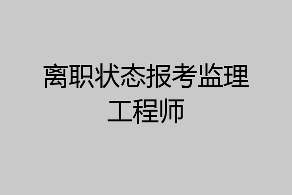 离职状态报考监理工程师