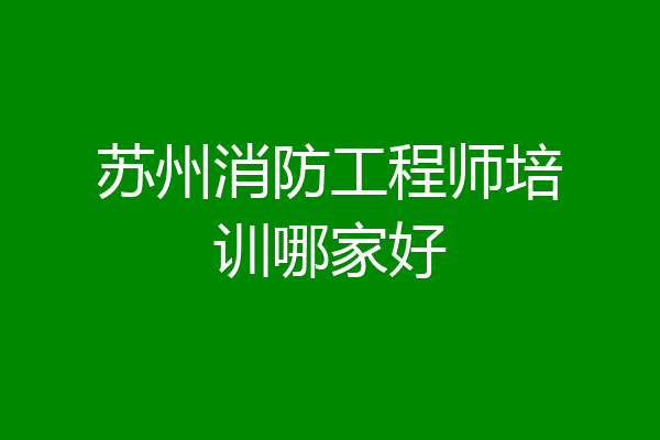 苏州消防工程师培训哪家好