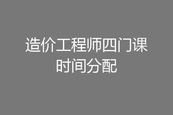 造价工程师四门课时间分配