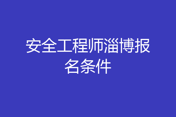 安全工程师淄博报名条件