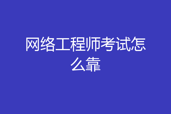 网络工程师考试怎么靠