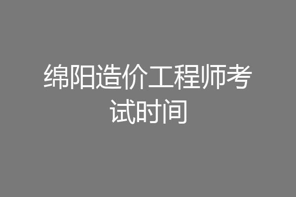 绵阳造价工程师考试时间